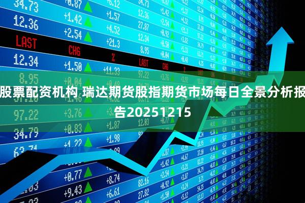 股票配资机构 瑞达期货股指期货市场每日全景分析报告20251215