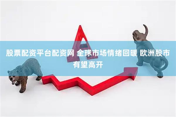 股票配资平台配资网 全球市场情绪回暖 欧洲股市有望高开