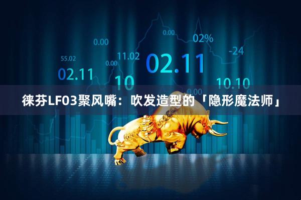 徕芬LF03聚风嘴：吹发造型的「隐形魔法师」