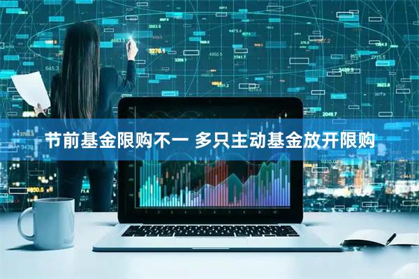 节前基金限购不一 多只主动基金放开限购
