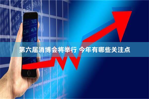 第六届消博会将举行 今年有哪些关注点