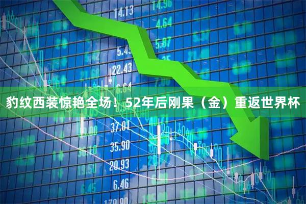 豹纹西装惊艳全场！52年后刚果（金）重返世界杯