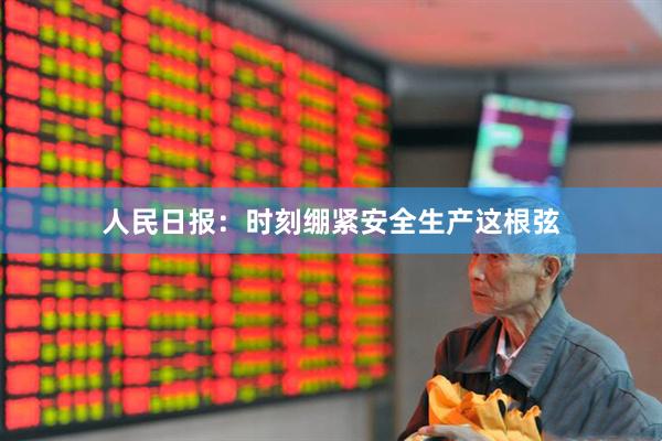 人民日报：时刻绷紧安全生产这根弦