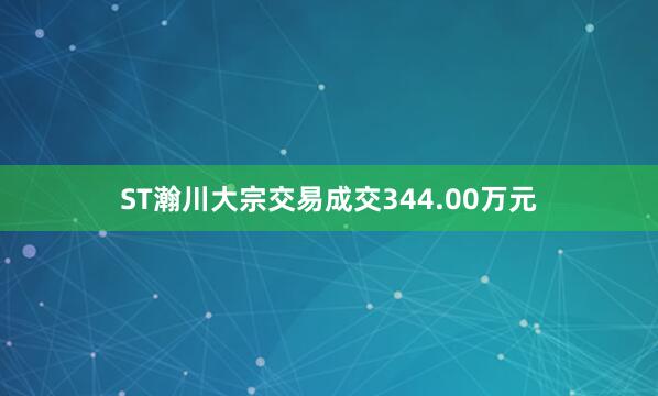 ST瀚川大宗交易成交344.00万元