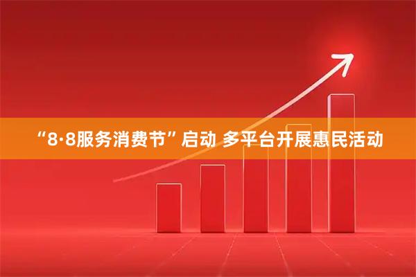 “8·8服务消费节”启动 多平台开展惠民活动